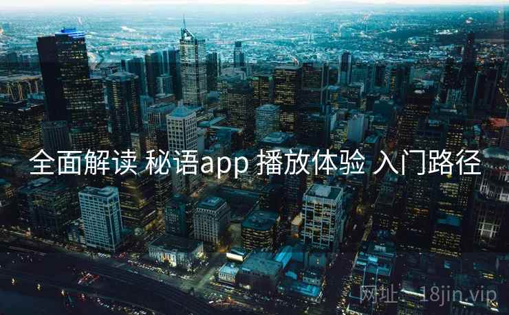 全面解读 秘语app 播放体验 入门路径