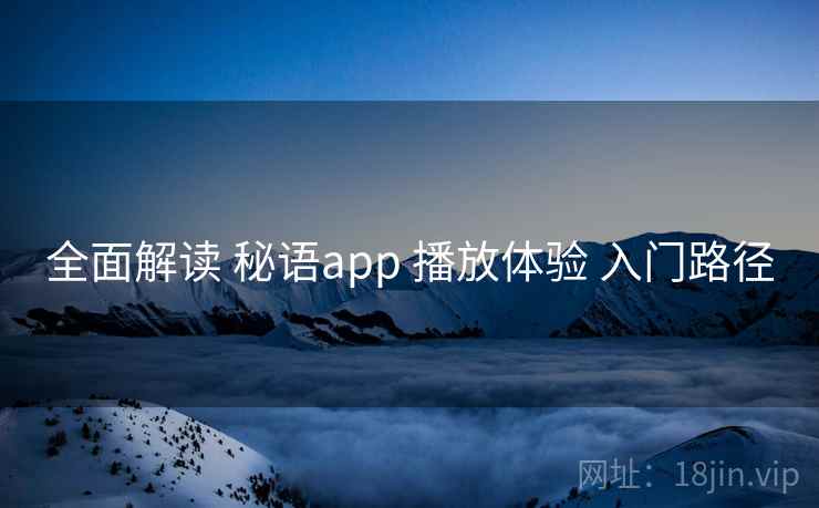 全面解读 秘语app 播放体验 入门路径