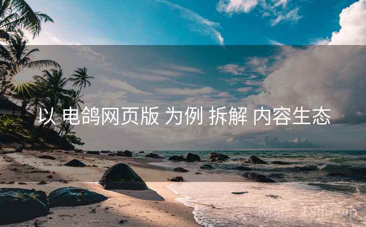以 电鸽网页版 为例 拆解 内容生态