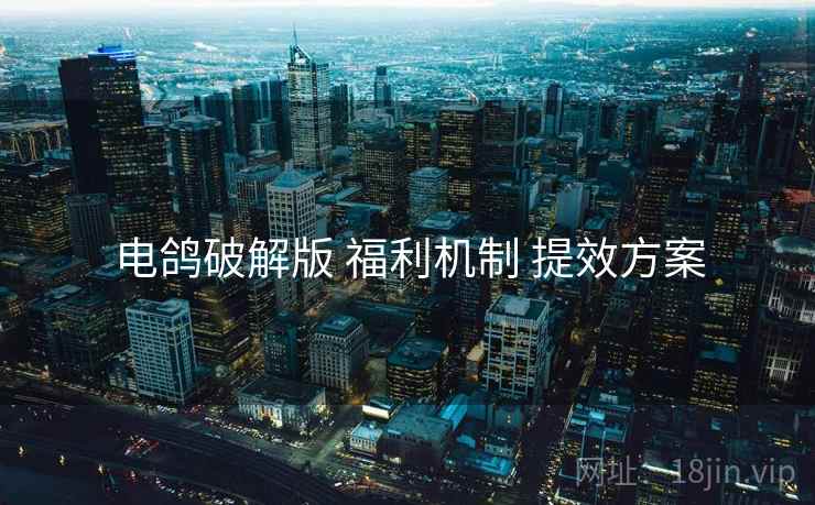 电鸽破解版 福利机制 提效方案
