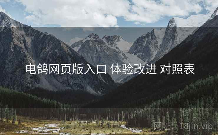 电鸽网页版入口 体验改进 对照表