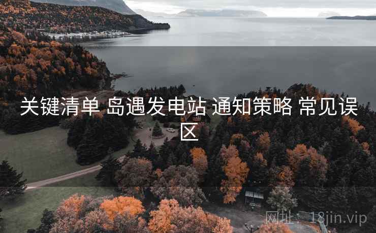 关键清单 岛遇发电站 通知策略 常见误区