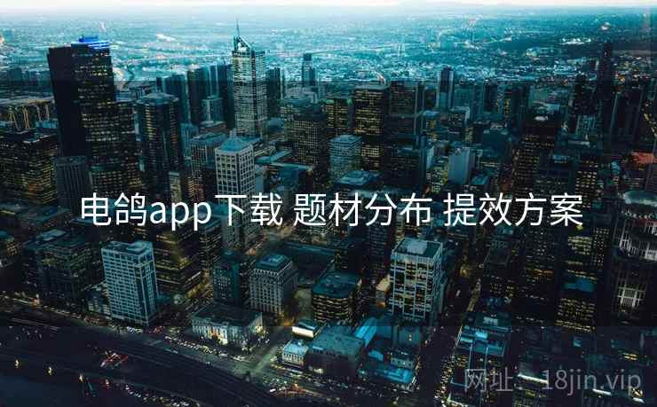 电鸽app下载 题材分布 提效方案