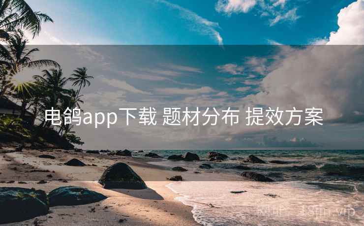 电鸽app下载 题材分布 提效方案