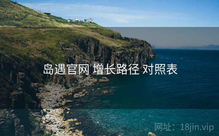 岛遇官网 增长路径 对照表