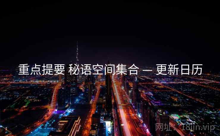 重点提要 秘语空间集合 — 更新日历