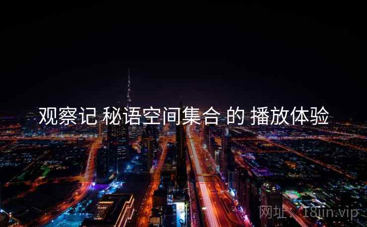 观察记 秘语空间集合 的 播放体验
