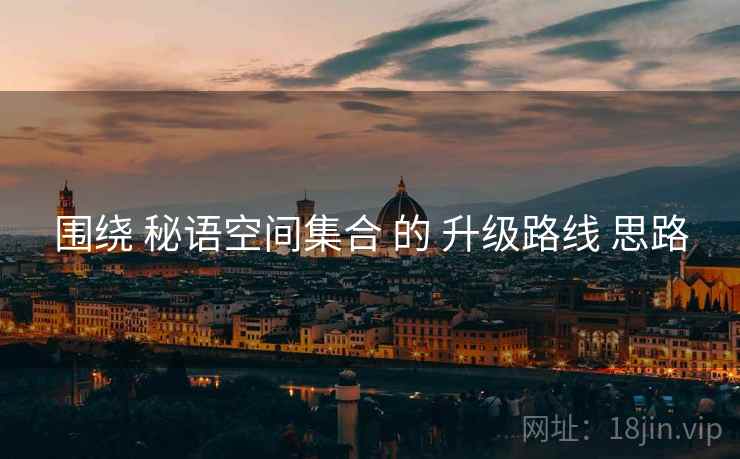 围绕 秘语空间集合 的 升级路线 思路