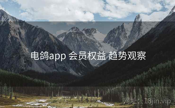 电鸽app 会员权益 趋势观察