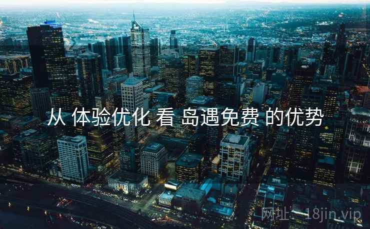 从 体验优化 看 岛遇免费 的优势