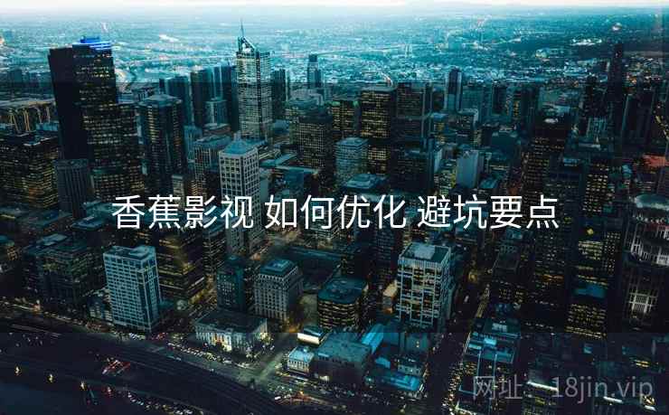 香蕉影视 如何优化 避坑要点