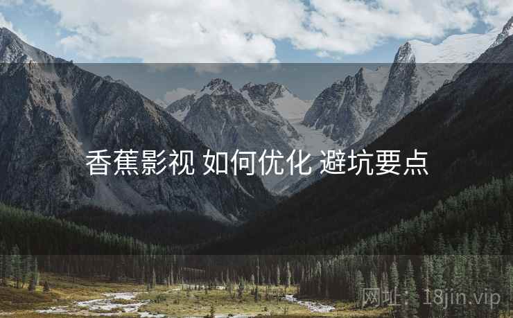 香蕉影视 如何优化 避坑要点