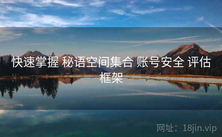 快速掌握 秘语空间集合 账号安全 评估框架