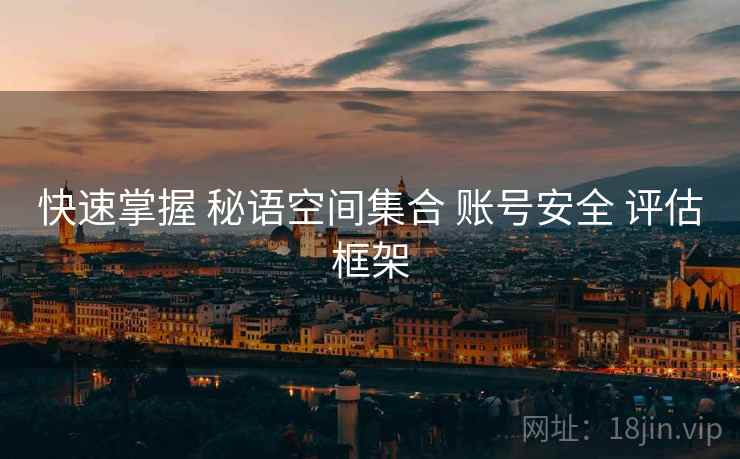 快速掌握 秘语空间集合 账号安全 评估框架
