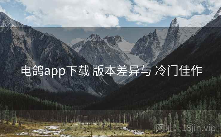 电鸽app下载 版本差异与 冷门佳作