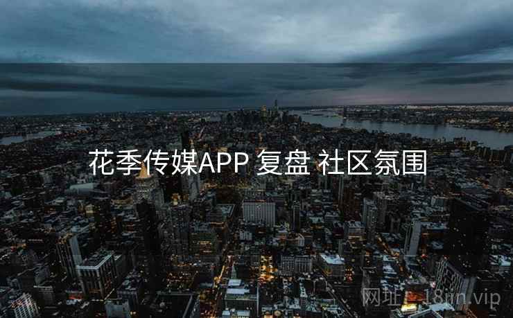 花季传媒APP 复盘 社区氛围