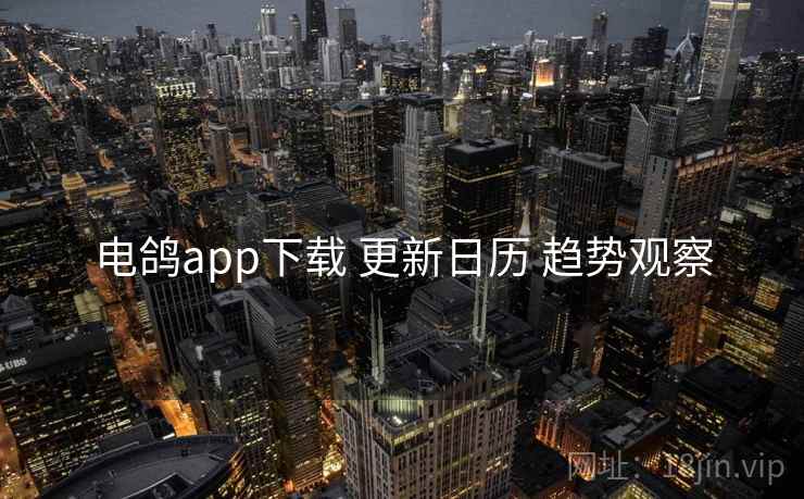 电鸽app下载 更新日历 趋势观察