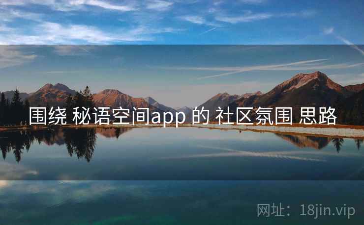 围绕 秘语空间app 的 社区氛围 思路