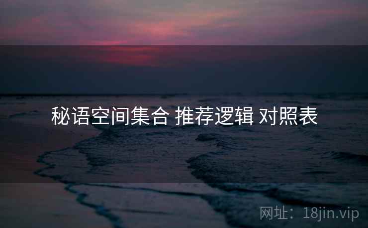 秘语空间集合 推荐逻辑 对照表