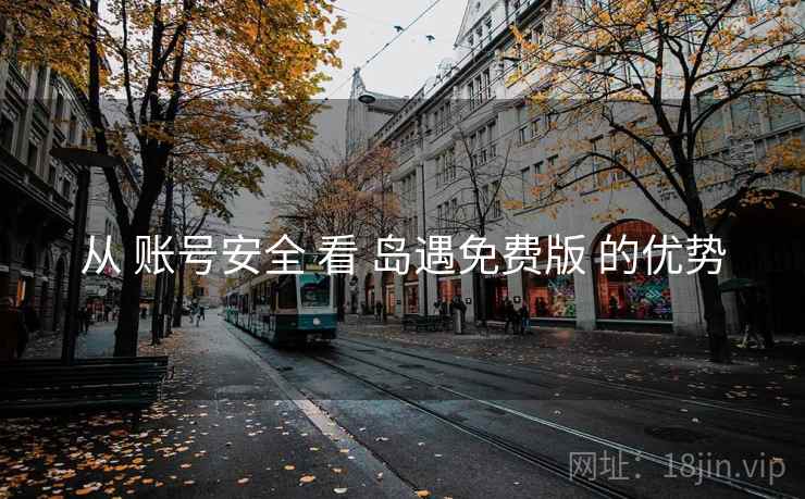 从 账号安全 看 岛遇免费版 的优势