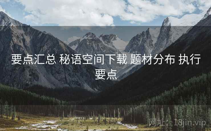 要点汇总 秘语空间下载 题材分布 执行要点