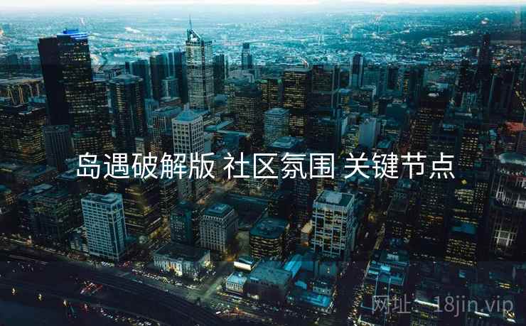 岛遇破解版 社区氛围 关键节点
