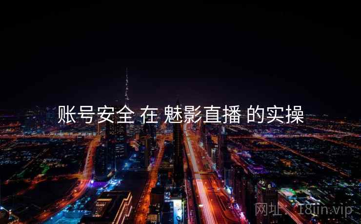 账号安全 在 魅影直播 的实操