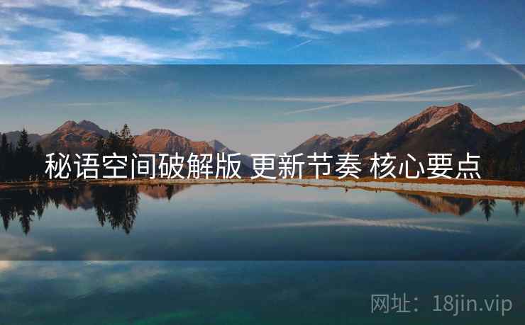 秘语空间破解版 更新节奏 核心要点