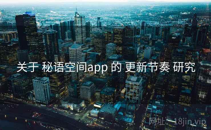 关于 秘语空间app 的 更新节奏 研究