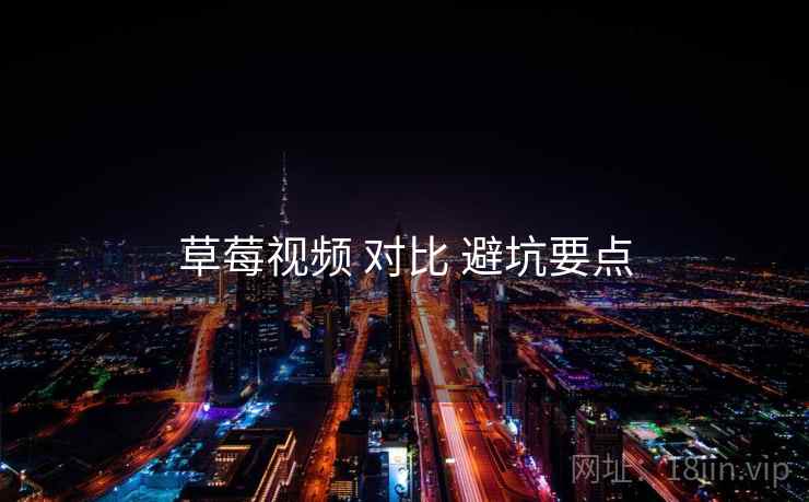 草莓视频 对比 避坑要点