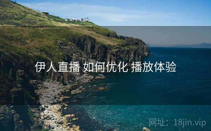 伊人直播 如何优化 播放体验