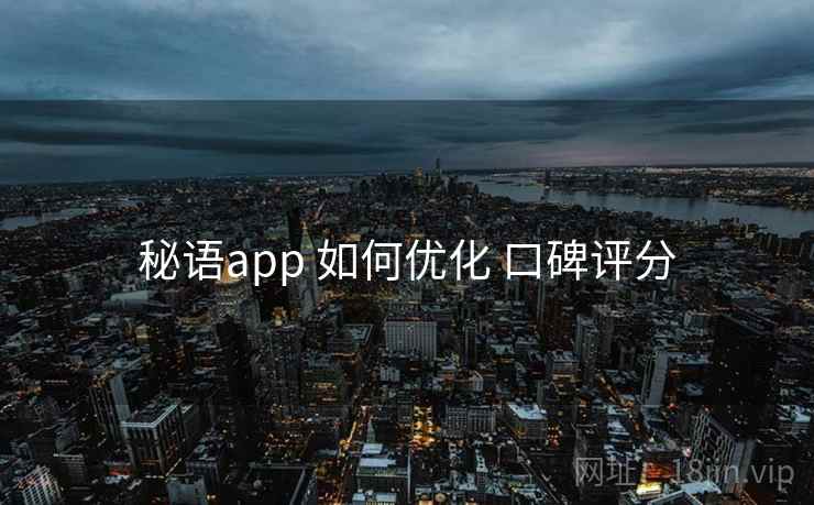 秘语app 如何优化 口碑评分