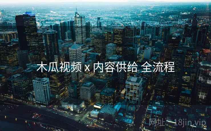 木瓜视频 x 内容供给 全流程