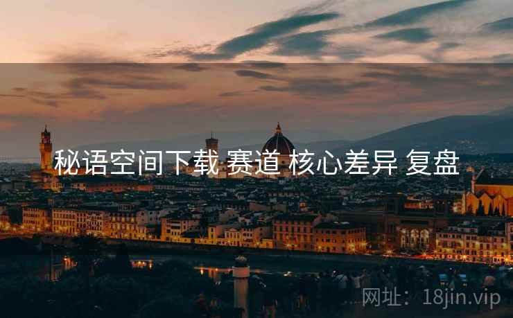 秘语空间下载 赛道 核心差异 复盘
