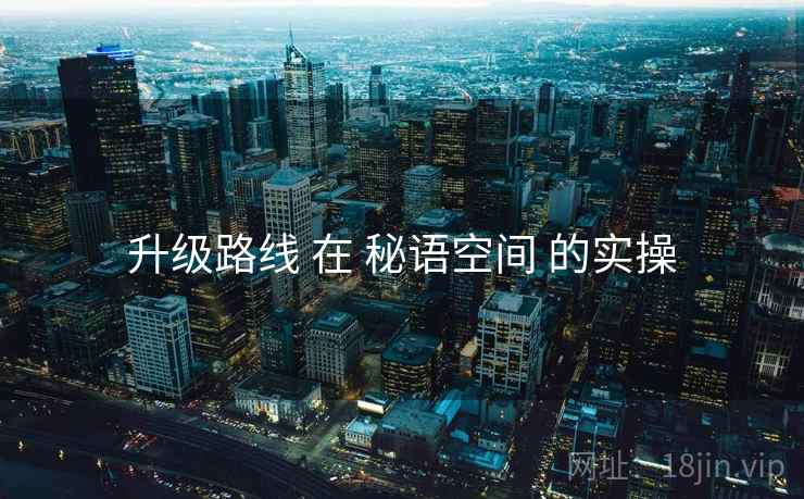 升级路线 在 秘语空间 的实操