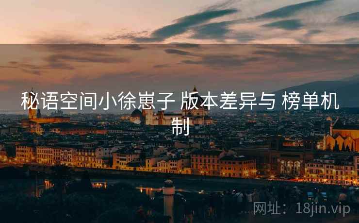 秘语空间小徐崽子 版本差异与 榜单机制