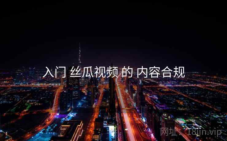入门 丝瓜视频 的 内容合规