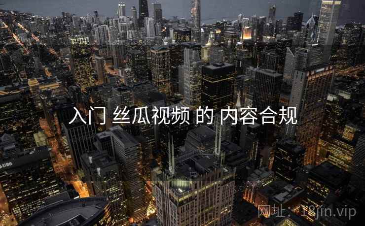 入门 丝瓜视频 的 内容合规