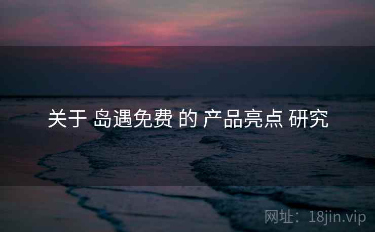 关于 岛遇免费 的 产品亮点 研究