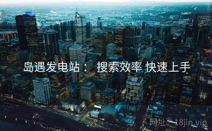 岛遇发电站 ： 搜索效率 快速上手