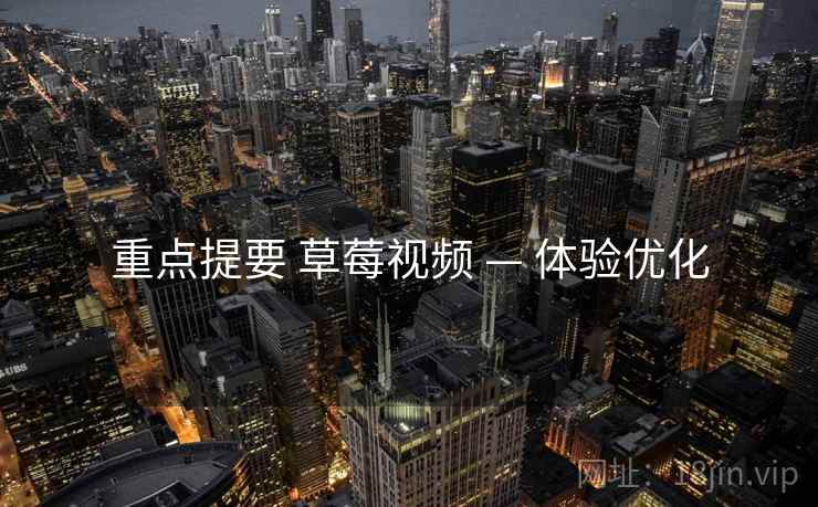 重点提要 草莓视频 — 体验优化