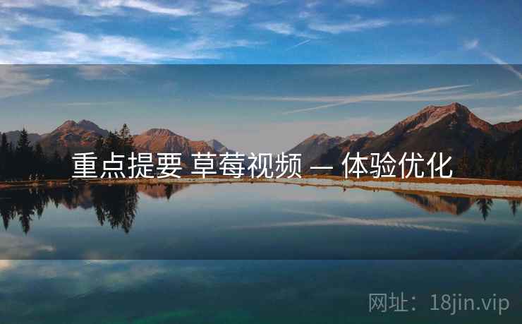 重点提要 草莓视频 — 体验优化