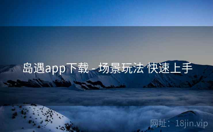 岛遇app下载 - 场景玩法 快速上手