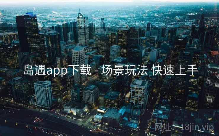 岛遇app下载 - 场景玩法 快速上手