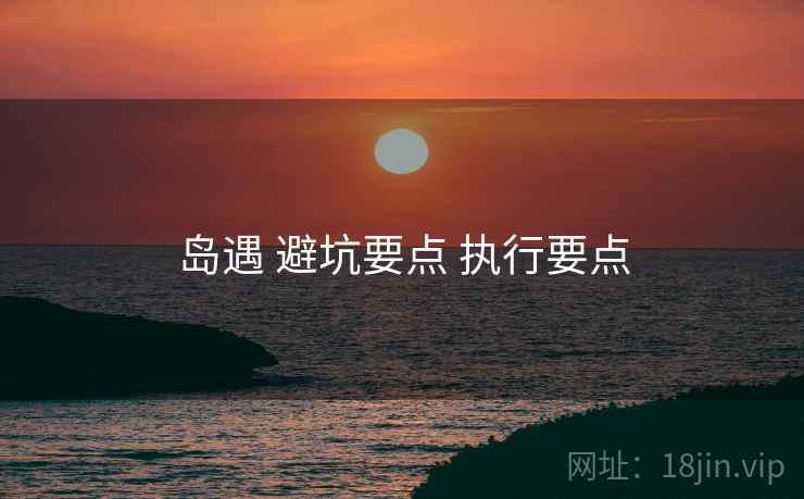 岛遇 避坑要点 执行要点
