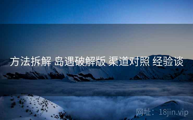 方法拆解 岛遇破解版 渠道对照 经验谈