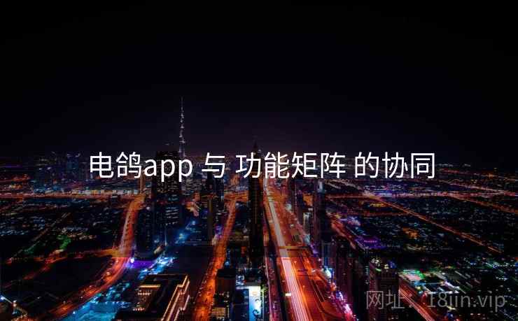 电鸽app 与 功能矩阵 的协同