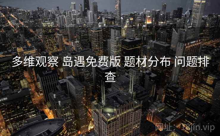 多维观察 岛遇免费版 题材分布 问题排查