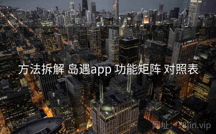 方法拆解 岛遇app 功能矩阵 对照表