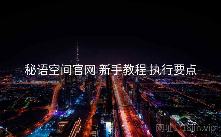 秘语空间官网 新手教程 执行要点